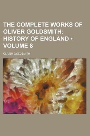 Cover of The Complete Works of Oliver Goldsmith (Volume 8); History of England