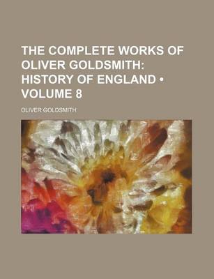 Book cover for The Complete Works of Oliver Goldsmith (Volume 8); History of England