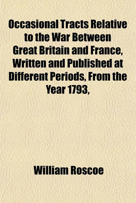 Book cover for Occasional Tracts Relative to the War Between Great Britain and France, Written and Published at Different Periods, from the Year 1793, Including Brief Observations on the Address to His Majesty, Proposed by Earl Grey, in the House of Lords, June 13