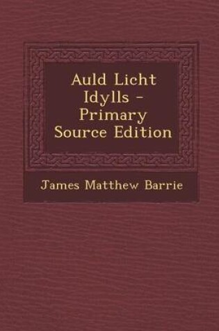 Cover of Auld Licht Idylls - Primary Source Edition