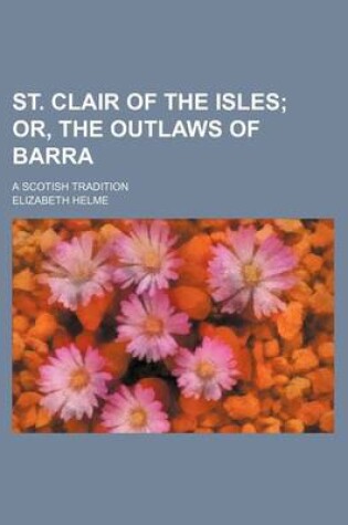 Cover of St. Clair of the Isles; Or, the Outlaws of Barra. a Scotish Tradition