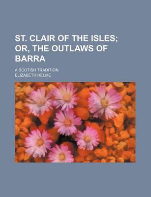 Book cover for St. Clair of the Isles; Or, the Outlaws of Barra. a Scotish Tradition