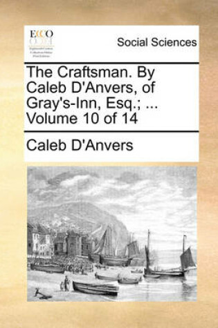 Cover of The Craftsman. by Caleb D'Anvers, of Gray's-Inn, Esq.; ... Volume 10 of 14