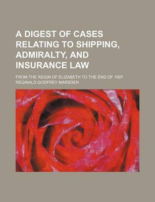 Book cover for A Digest of Cases Relating to Shipping, Admiralty, and Insurance Law; From the Reign of Elizabeth to the End of 1897