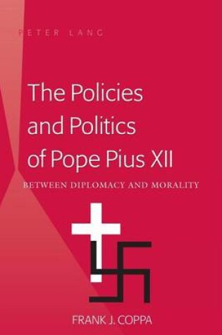 Cover of Policies and Politics of Pope Pius XII, The: Between Diplomacy and Morality