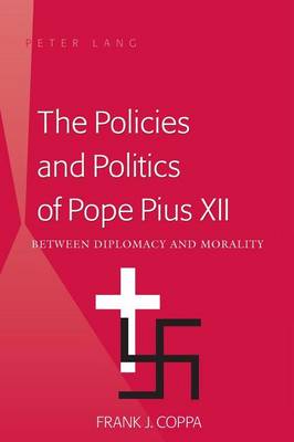 Cover of Policies and Politics of Pope Pius XII, The: Between Diplomacy and Morality