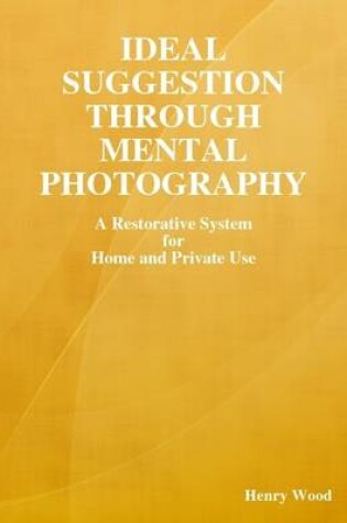 Cover of Ideal Suggestion Through Mental Photography: A Restorative System for Home and Private Use