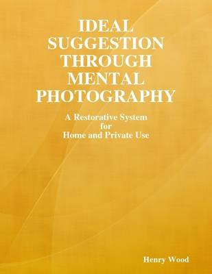 Book cover for Ideal Suggestion Through Mental Photography: A Restorative System for Home and Private Use