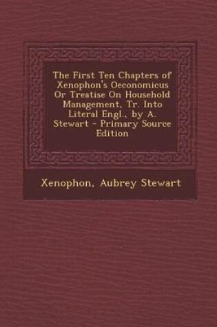 Cover of The First Ten Chapters of Xenophon's Oeconomicus or Treatise on Household Management, Tr. Into Literal Engl., by A. Stewart - Primary Source Edition