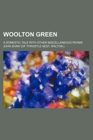 Cover of Woolton Green; A Domestic Tale with Other Miscellaneous Peoms