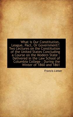 Book cover for What Is Our Constitution, League, Pact, or Government?