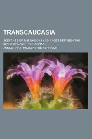 Cover of Transcaucasia; Sketches of the Nations and Races Between the Black Sea and the Caspian