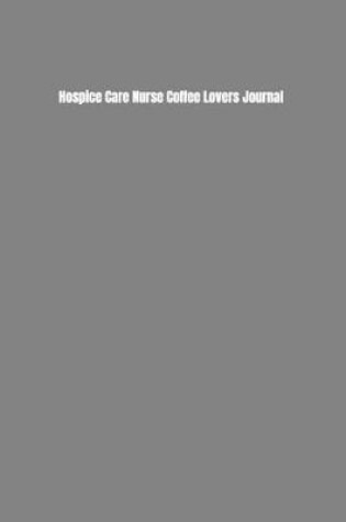 Cover of Hospice Care Nurse Coffee Lovers Journal