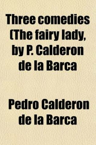 Cover of Three Comedies (the Fairy Lady, by P. Calderon de La Barca; Keep Your Own Secret, by P. Calderon de La Barca One Fool Makes Many, by A. de Solis) Tr. [By Lt. R. Fox].