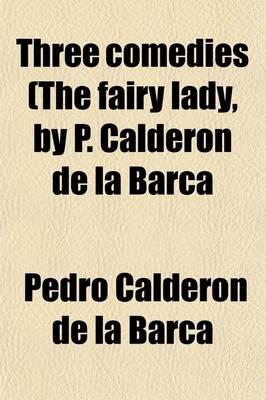 Book cover for Three Comedies (the Fairy Lady, by P. Calderon de La Barca; Keep Your Own Secret, by P. Calderon de La Barca One Fool Makes Many, by A. de Solis) Tr. [By Lt. R. Fox].