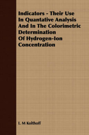 Cover of Indicators - Their Use In Quantative Analysis And In The Colorimetric Determination Of Hydrogen-Ion Concentration