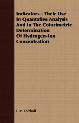 Book cover for Indicators - Their Use In Quantative Analysis And In The Colorimetric Determination Of Hydrogen-Ion Concentration