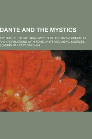 Cover of Dante and the Mystics; A Study of the Mystical Aspect of the Divina Commedia and Its Relations with Some of Its Mediaeval Sources