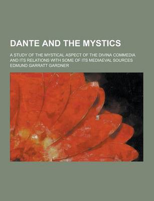 Book cover for Dante and the Mystics; A Study of the Mystical Aspect of the Divina Commedia and Its Relations with Some of Its Mediaeval Sources