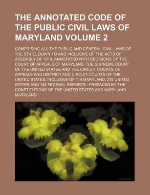 Book cover for The Annotated Code of the Public Civil Laws of Maryland; Comprising All the Public and General Civil Laws of the State, Down to and Inclusive of the Acts of Assembly of 1910, Annotated with Decisions of the Court of Appeals of Volume 2