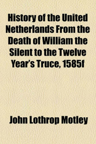 Cover of History of the United Netherlands from the Death of William the Silent to the Twelve Year's Truce, 1585f