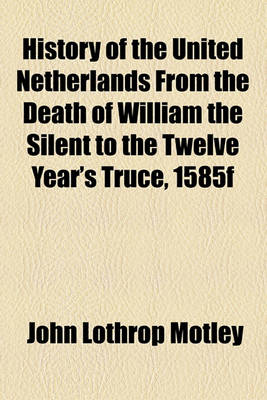 Book cover for History of the United Netherlands from the Death of William the Silent to the Twelve Year's Truce, 1585f
