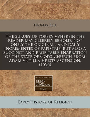 Book cover for The Suruey of Popery Vvherein the Reader May Cleerely Behold, Not Onely the Originall and Daily Incrementes of Papistrie; But Also a Succinct and Profitable Enarration of the State of Gods Church from Adam Vntill Christs Ascension. (1596)