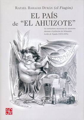 Book cover for El Pais de "El Ahuizote." la Caricatura Mexicana de Oposicoin Durante el Gobierno de Sebastian Lerdo de Tajada (1872-1876) Rafael "El Fisgon" Barajas Duran