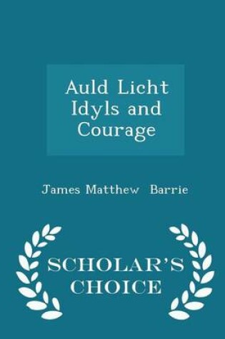 Cover of Auld Licht Idyls and Courage - Scholar's Choice Edition