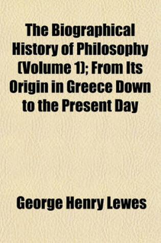 Cover of The Biographical History of Philosophy (Volume 1); From Its Origin in Greece Down to the Present Day