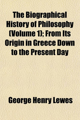 Book cover for The Biographical History of Philosophy (Volume 1); From Its Origin in Greece Down to the Present Day