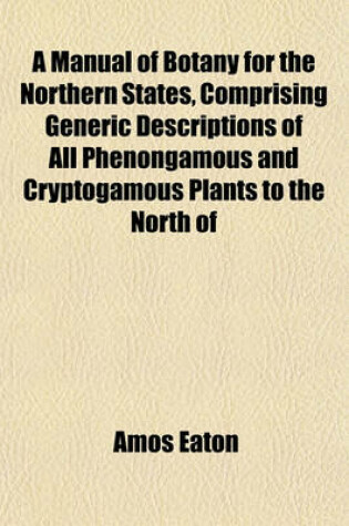 Cover of A Manual of Botany for the Northern States, Comprising Generic Descriptions of All Phenongamous and Cryptogamous Plants to the North of