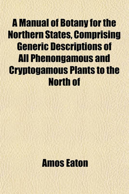 Book cover for A Manual of Botany for the Northern States, Comprising Generic Descriptions of All Phenongamous and Cryptogamous Plants to the North of