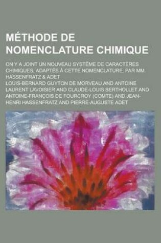 Cover of Methode de Nomenclature Chimique; On y a Joint Un Nouveau Systeme de Caracteres Chimiques, Adaptes a Cette Nomenclature, Par MM. Hassenfratz & Adet