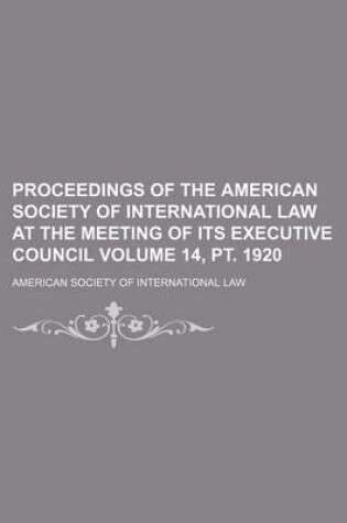 Cover of Proceedings of the American Society of International Law at the Meeting of Its Executive Council Volume 14, PT. 1920
