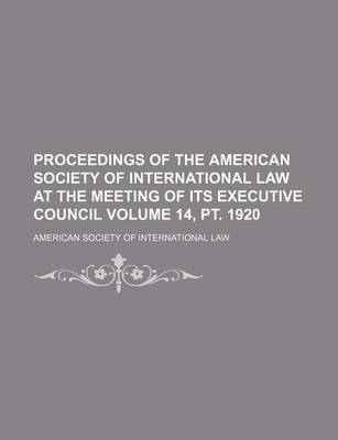 Book cover for Proceedings of the American Society of International Law at the Meeting of Its Executive Council Volume 14, PT. 1920