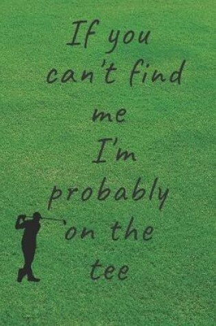 Cover of If you can't find me I'm probably on the tee