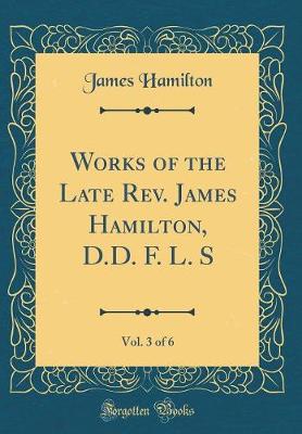 Book cover for Works of the Late Rev. James Hamilton, D.D. F. L. S, Vol. 3 of 6 (Classic Reprint)