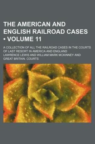 Cover of The American and English Railroad Cases (Volume 11); A Collection of All the Railroad Cases in the Courts of Last Resort in America and England