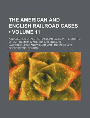 Book cover for The American and English Railroad Cases (Volume 11); A Collection of All the Railroad Cases in the Courts of Last Resort in America and England