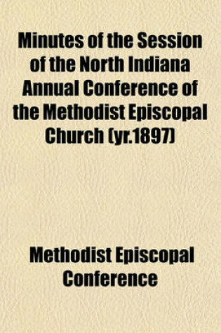 Cover of Minutes of the Session of the North Indiana Annual Conference of the Methodist Episcopal Church (Yr.1897)