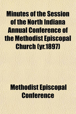 Book cover for Minutes of the Session of the North Indiana Annual Conference of the Methodist Episcopal Church (Yr.1897)