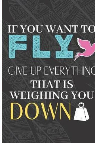 Cover of If You Want To Fly Give Up Everything That Is Weighing You Down