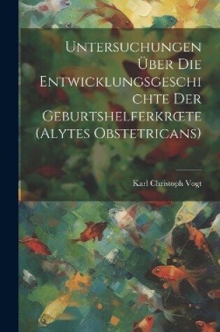 Cover of Untersuchungen Über Die Entwicklungsgeschichte Der Geburtshelferkroete (Alytes Obstetricans)