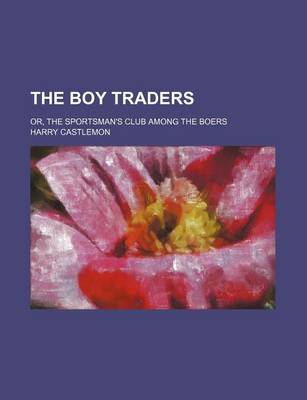 Book cover for The Boy Traders; Or, the Sportsman's Club Among the Boers