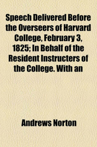 Cover of Speech Delivered Before the Overseers of Harvard College, February 3, 1825; In Behalf of the Resident Instructers of the College. with an