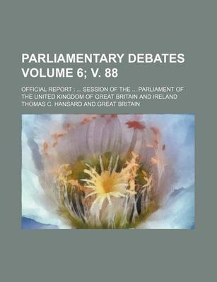 Book cover for Parliamentary Debates Volume 6; V. 88; Official Report Session of the Parliament of the United Kingdom of Great Britain and Ireland