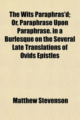 Cover of The Wits Paraphras'd; Or, Paraphrase Upon Paraphrase. in a Burlesque on the Several Late Translations of Ovids Epistles