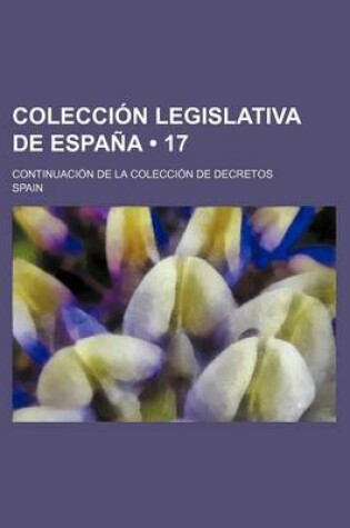 Cover of Coleccion Legislativa de Espana (17); Continuacion de La Coleccion de Decretos
