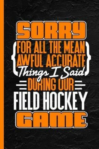 Cover of Sorry for All the Mean Awful Accurate Things I Said During Our Field Hockey Game
